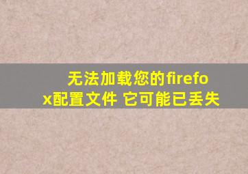 无法加载您的firefox配置文件 它可能已丢失